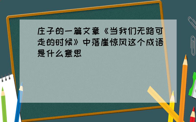 庄子的一篇文章《当我们无路可走的时候》中落崖惊风这个成语是什么意思