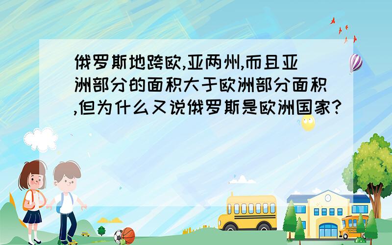 俄罗斯地跨欧,亚两州,而且亚洲部分的面积大于欧洲部分面积,但为什么又说俄罗斯是欧洲国家?