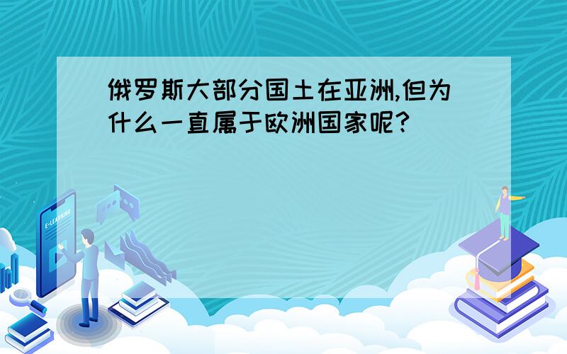 俄罗斯大部分国土在亚洲,但为什么一直属于欧洲国家呢?