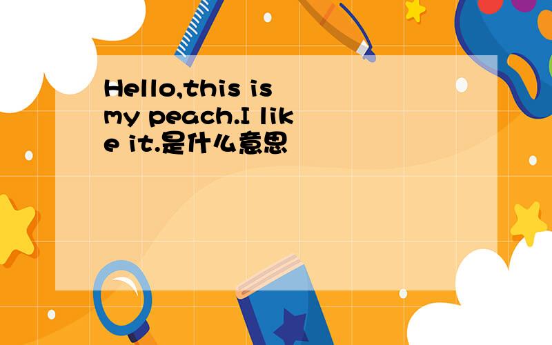 Hello,this is my peach.I like it.是什么意思