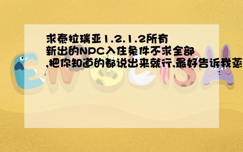 求泰拉瑞亚1.2.1.2所有新出的NPC入住条件不求全部,把你知道的都说出来就行,最好告诉我蒸汽朋克商人的入住条件