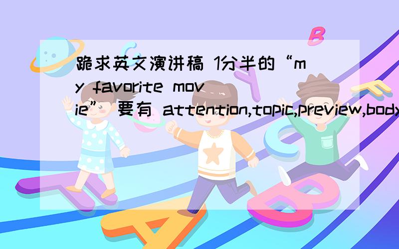 跪求英文演讲稿 1分半的“my favorite movie” 要有 attention,topic,preview,body,conclusion时间只有1分半