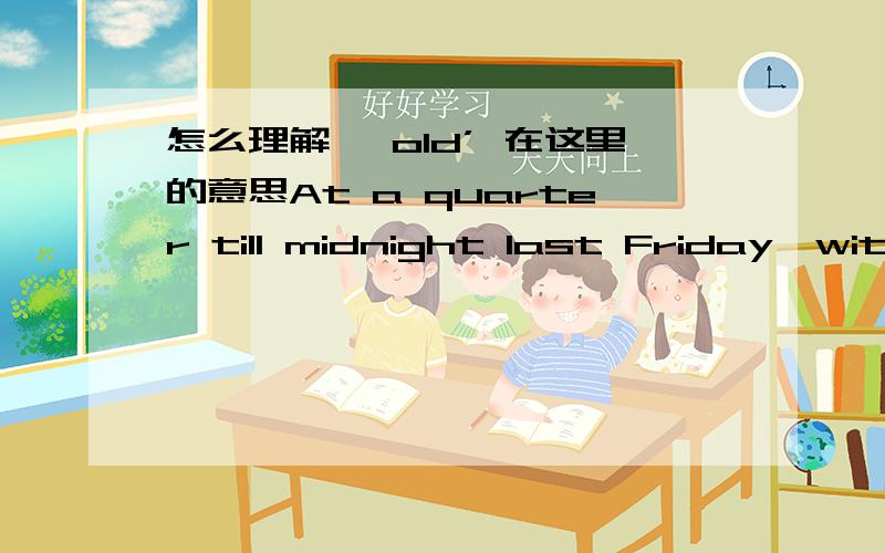 怎么理解 'old’ 在这里的意思At a quarter till midnight last Friday,with a deal to avert a government shutdown barely an hour old