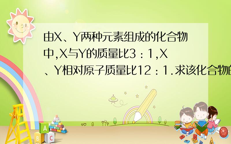 由X、Y两种元素组成的化合物中,X与Y的质量比3：1,X、Y相对原子质量比12：1.求该化合物的化学式