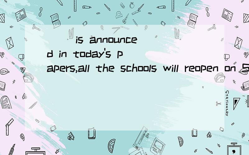 ( )is announced in today's papers,all the schools will reopen on September 1st.A that B it C as D what 选哪个?为什么那么选,