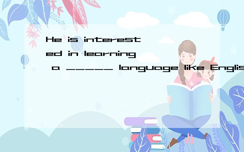 He is interested in learning a _____ language like English