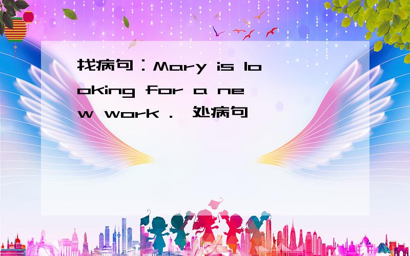 找病句：Mary is looking for a new work .一处病句