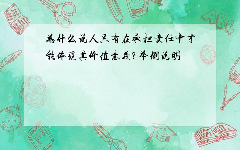 为什么说人只有在承担责任中才能体现其价值意义?举例说明