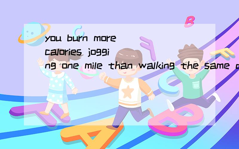 you burn more calories jogging one mile than walking the same distance