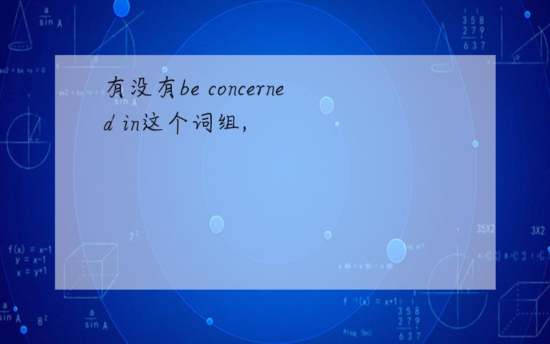 有没有be concerned in这个词组,