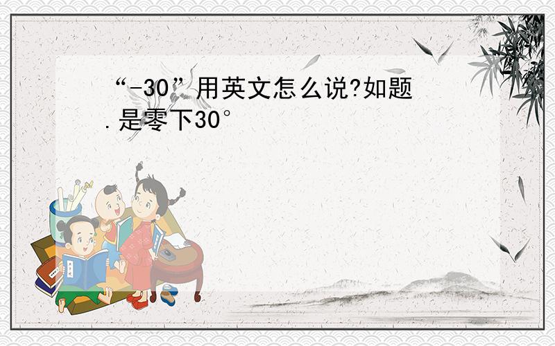 “-30”用英文怎么说?如题.是零下30°