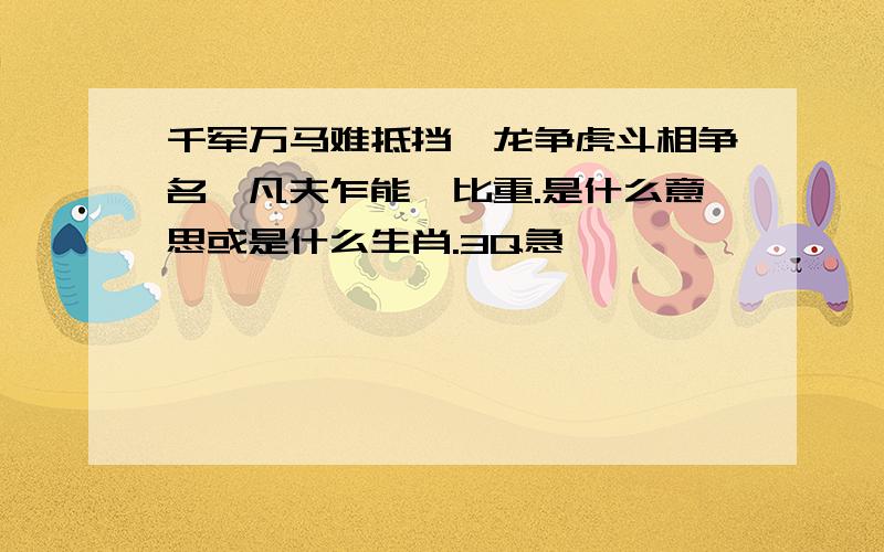 千军万马难抵挡,龙争虎斗相争名,凡夫乍能一比重.是什么意思或是什么生肖.3Q急