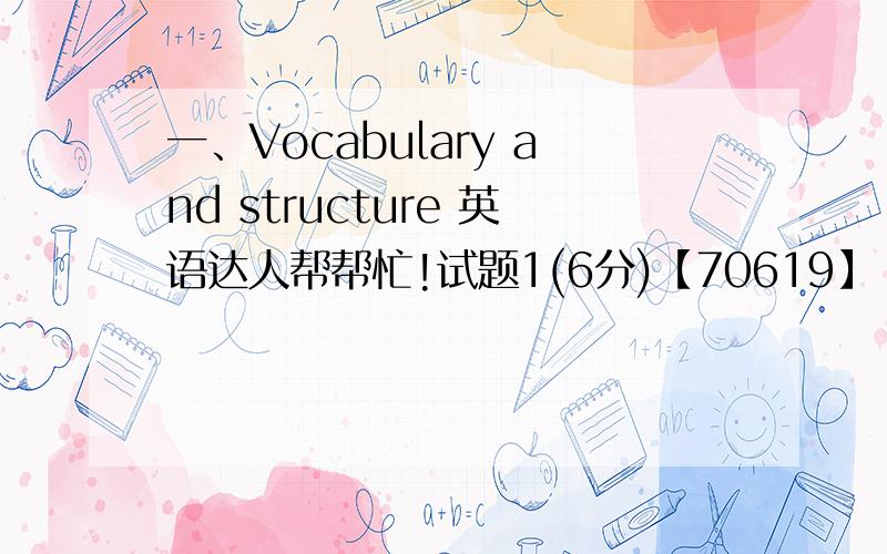 一、Vocabulary and structure 英语达人帮帮忙!试题1(6分)【70619】 All of us are looking forward to _____ a trip to the Ming Tombs.A． makeB． makingC． to makingD． have made试题2(6分)【70659】 I enjoy the concert last night；th