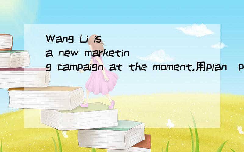 Wang Li is ___a new marketing campaign at the moment.用plan\planing\planning里面哪个!