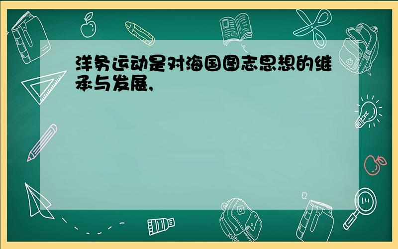 洋务运动是对海国图志思想的继承与发展,