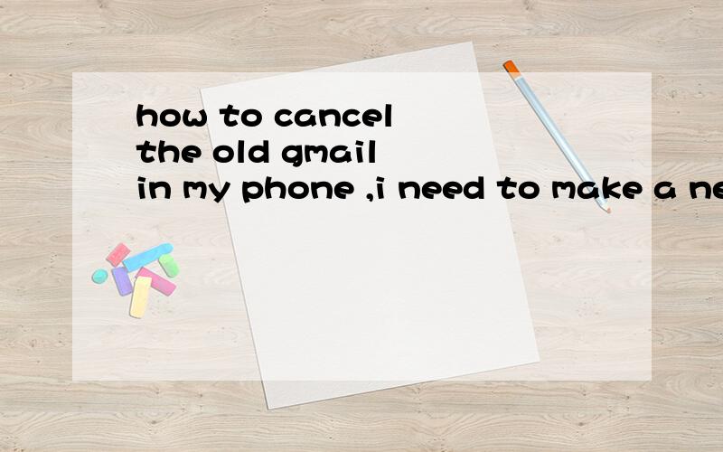 how to cancel the old gmail in my phone ,i need to make a new name