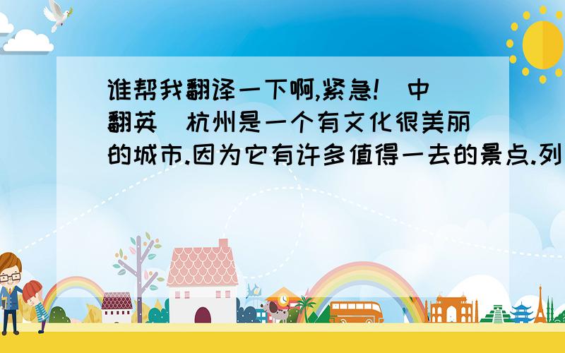 谁帮我翻译一下啊,紧急!（中翻英）杭州是一个有文化很美丽的城市.因为它有许多值得一去的景点.列如西湖,雷锋塔,灵隐寺,苏堤等.每当人们工作一天都会去西湖里游船,西湖边散步,放松心情