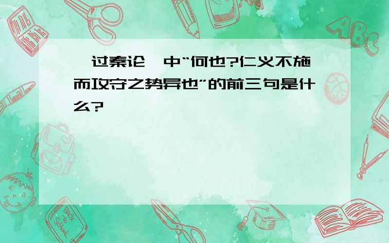 《过秦论》中“何也?仁义不施而攻守之势异也”的前三句是什么?