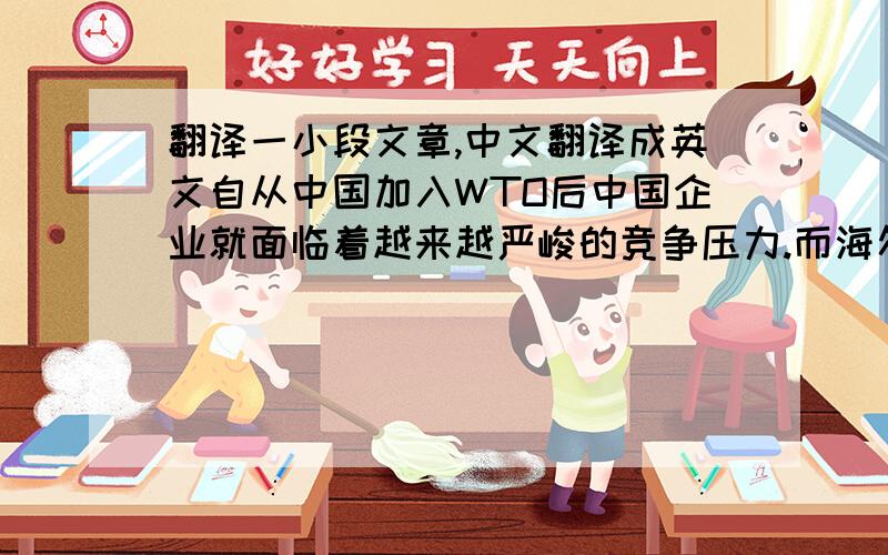 翻译一小段文章,中文翻译成英文自从中国加入WTO后中国企业就面临着越来越严峻的竞争压力.而海尔企业在激烈竞争中凭借自己自身的核心能力的培育,在世界竞争舞台上占据了一席之地.本文