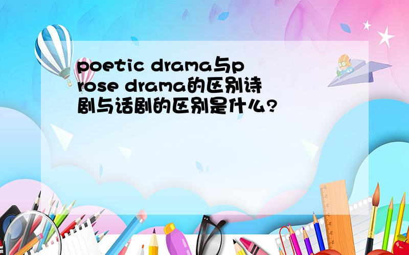 poetic drama与prose drama的区别诗剧与话剧的区别是什么?