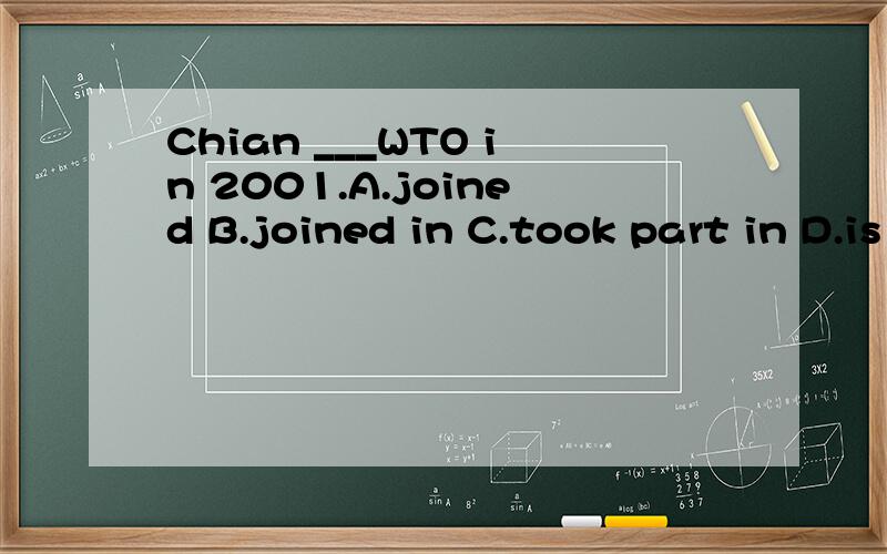 Chian ___WTO in 2001.A.joined B.joined in C.took part in D.is in 选哪个,为什么?快