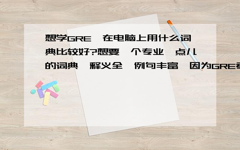 想学GRE,在电脑上用什么词典比较好?想要一个专业一点儿的词典,释义全,例句丰富,因为GRE考的单词大都是僻义,最好有离线语音库.