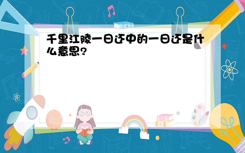 千里江陵一日还中的一日还是什么意思?