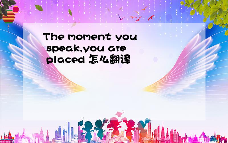 The moment you speak,you are placed 怎么翻译