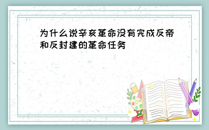 为什么说辛亥革命没有完成反帝和反封建的革命任务