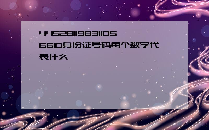 445281198311056610身份证号码每个数字代表什么