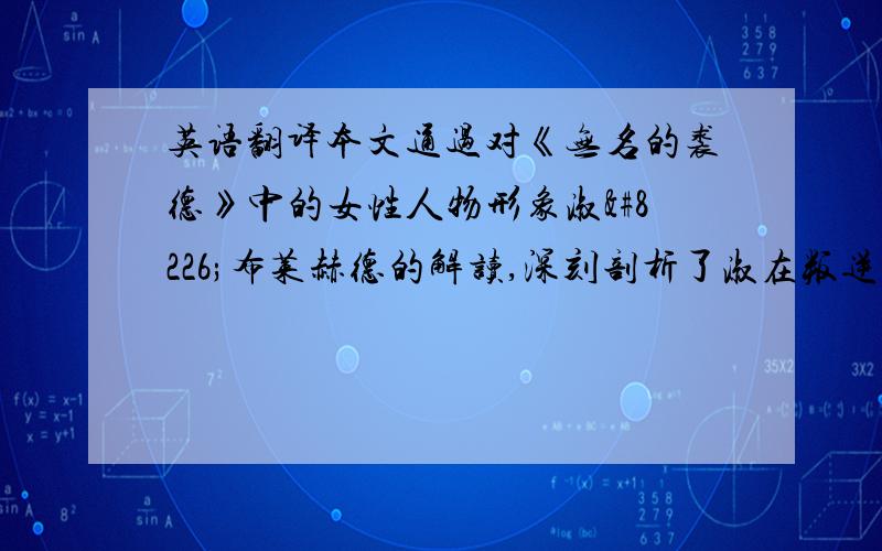 英语翻译本文通过对《无名的裘德》中的女性人物形象淑•布莱赫德的解读,深刻剖析了淑在叛逆与保守中的矛盾与挣扎.追求自由的女权主义思想与恪守传统的道德规范的激烈冲突,无时无