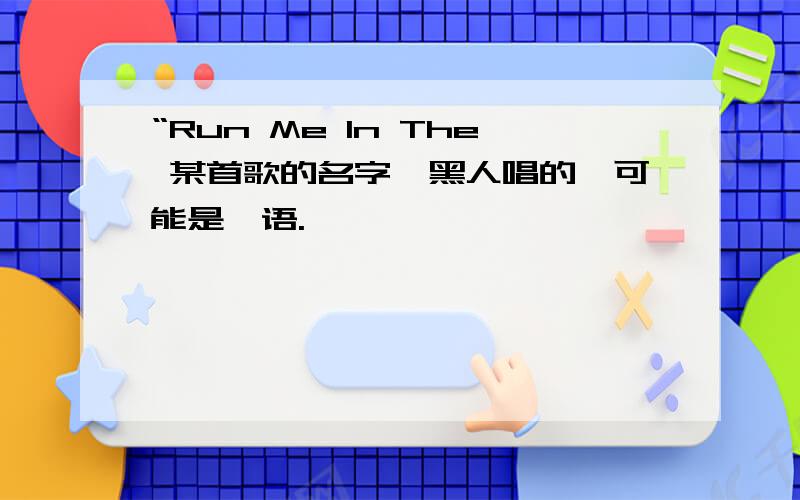 “Run Me In The 某首歌的名字,黑人唱的,可能是俚语.