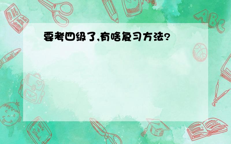 要考四级了,有啥复习方法?