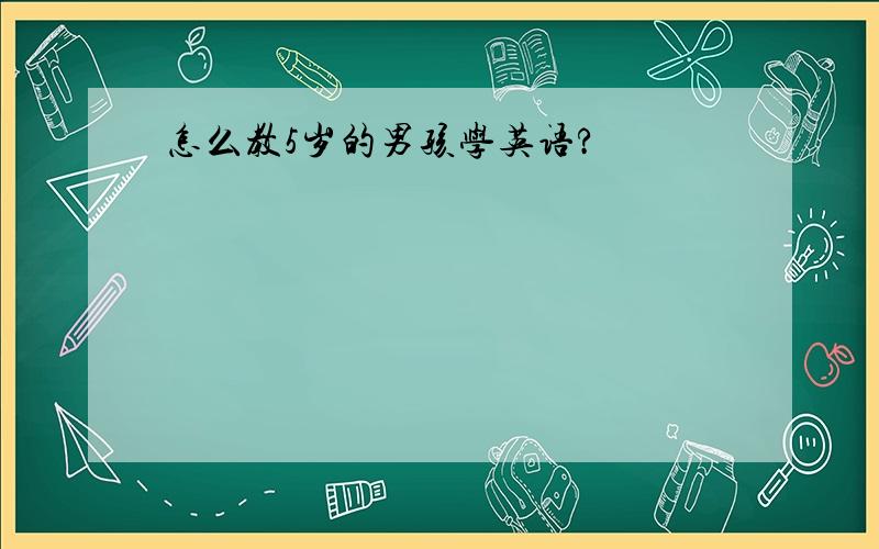 怎么教5岁的男孩学英语?