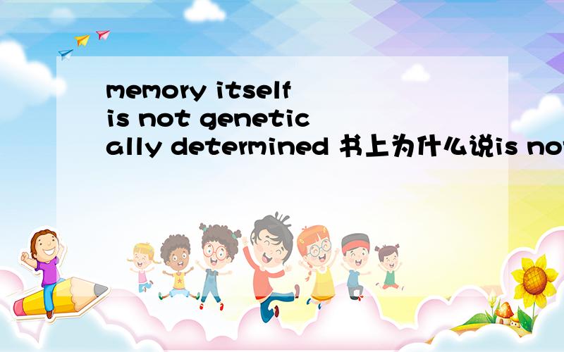 memory itself is not genetically determined 书上为什么说is not genetically determined是谓语?不是应该为系表结构吗?