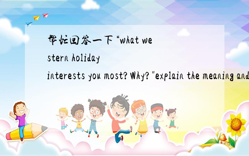 帮忙回答一下“what western holiday interests you most?Why?