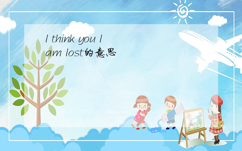 l think you l am lost的意思