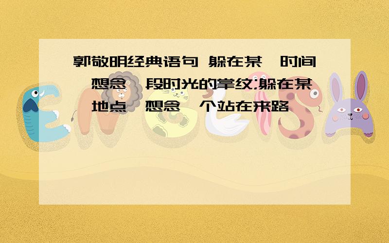 郭敬明经典语句 躲在某一时间,想念一段时光的掌纹;躲在某一地点,想念一个站在来路