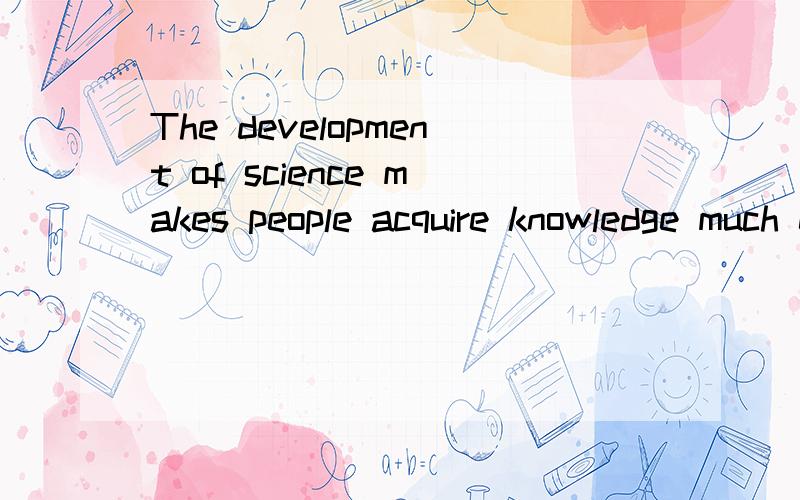 The development of science makes people acquire knowledge much easier.句中easier是什么成分?为什么不能把“much easier”换成“more easily”?因为我想说的是“acquire”更容易,应该是副词修饰动词呀,但是答案是eas