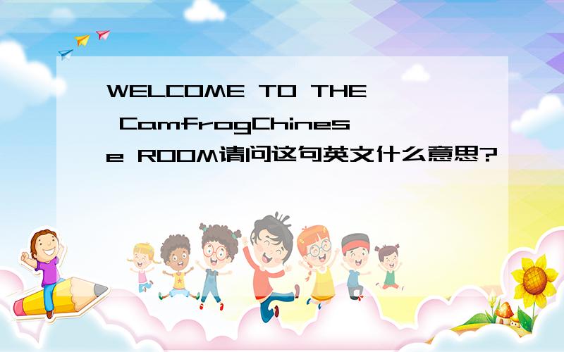 WELCOME TO THE CamfrogChinese ROOM请问这句英文什么意思?