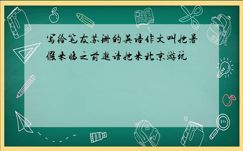 写给笔友苏珊的英语作文叫她暑假来临之前邀请她来北京游玩