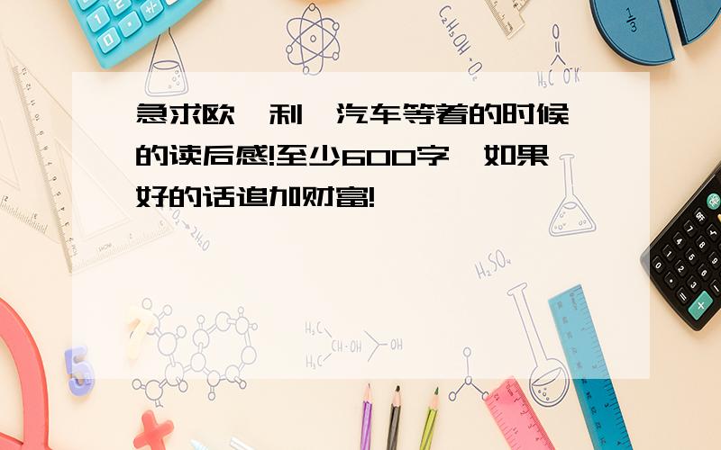 急求欧亨利《汽车等着的时候》的读后感!至少600字,如果好的话追加财富!