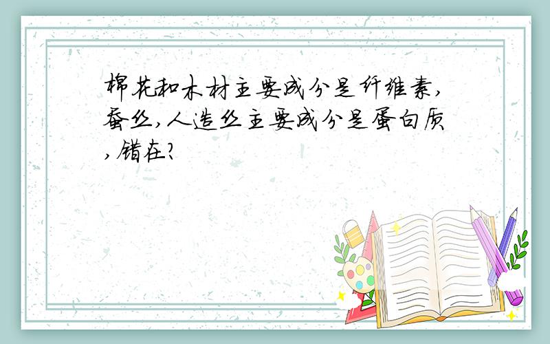 棉花和木材主要成分是纤维素,蚕丝,人造丝主要成分是蛋白质,错在?