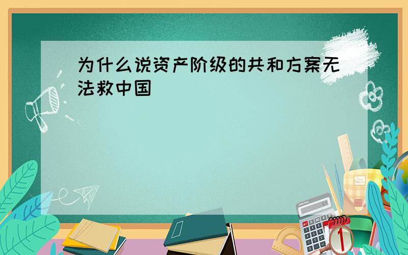 为什么说资产阶级的共和方案无法救中国