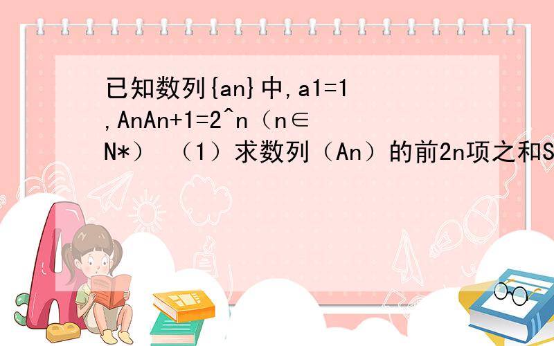 已知数列{an}中,a1=1,AnAn+1=2^n（n∈N*） （1）求数列（An）的前2n项之和S（2n）