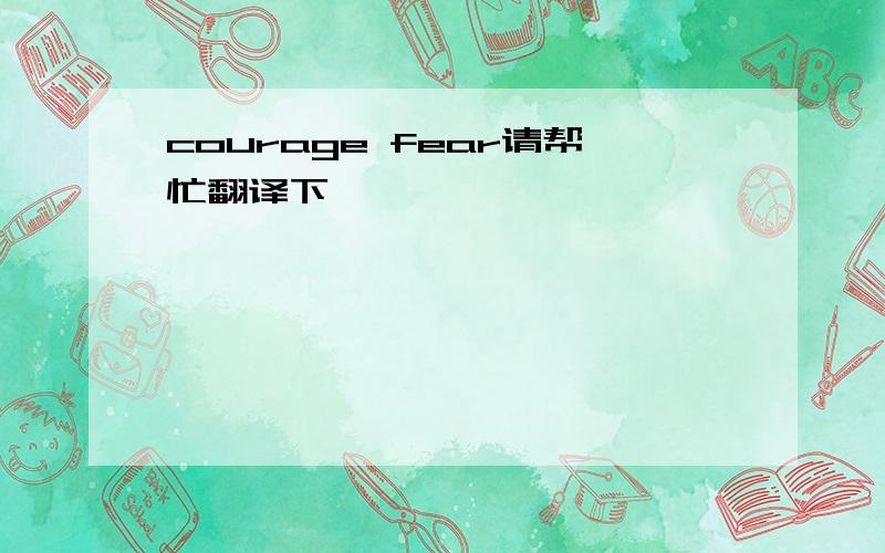 courage fear请帮忙翻译下