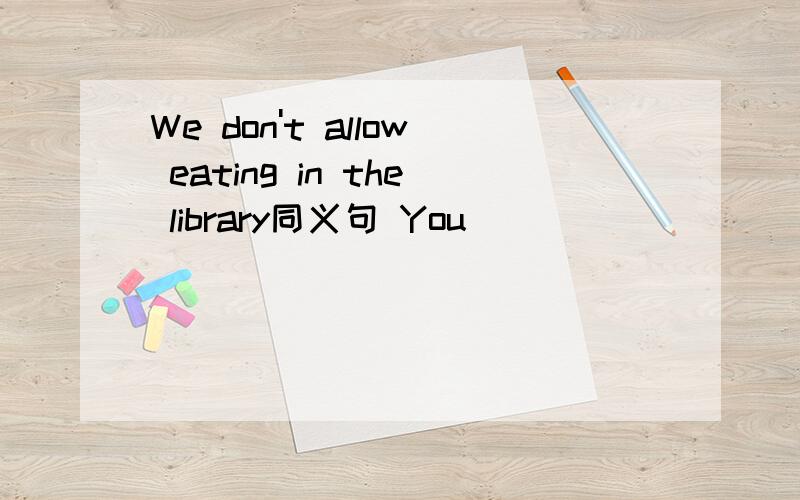 We don't allow eating in the library同义句 You___ ____ ____eat in the library