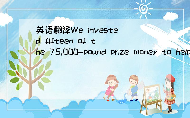英语翻译We invested fifteen of the 75,000-pound prize money to help secure our future.