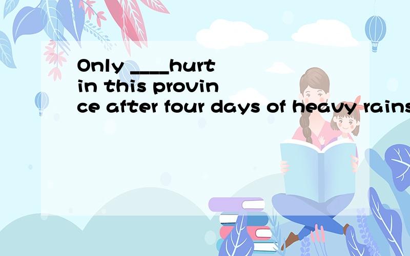 Only ____hurt in this province after four days of heavy rains.A.did two persons B.two persons did C.two persons wereD.were two persons