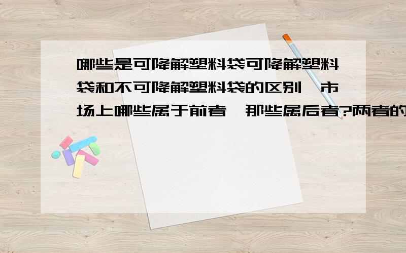 哪些是可降解塑料袋可降解塑料袋和不可降解塑料袋的区别,市场上哪些属于前者,那些属后者?两者的定义各是什么?怎样才可降解?怎样区分?（不要贴很多,简洁一些,通俗易懂就可以了）